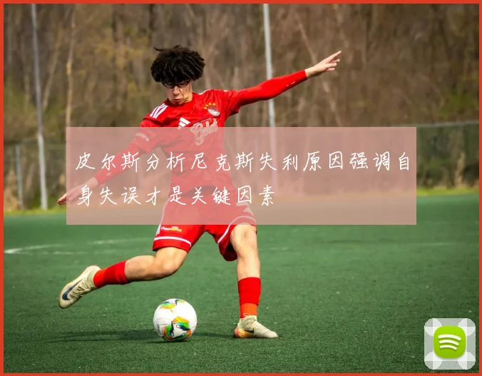 皮尔斯分析尼克斯失利原因强调自身失误才是关键因素