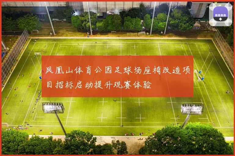 凤凰山体育公园足球场座椅改造项目招标启动提升观赛体验