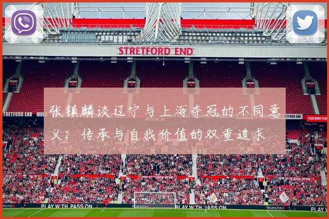张镇麟谈辽宁与上海夺冠的不同意义：传承与自我价值的双重追求