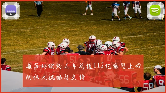 道苏姆续约五年总值112亿感恩上帝的伟大祝福与支持