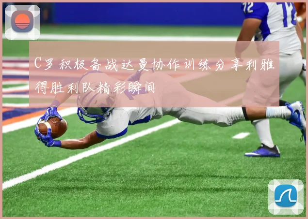 C罗积极备战达曼协作训练分享利雅得胜利队精彩瞬间