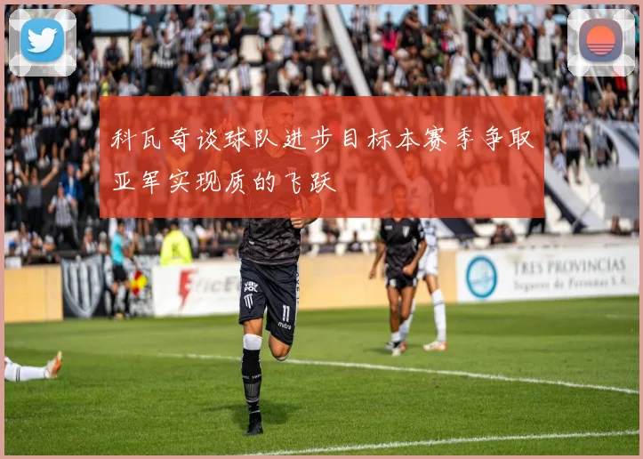 科瓦奇谈球队进步目标本赛季争取亚军实现质的飞跃