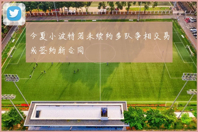今夏小波特若未续约多队争相交易或签约新合同